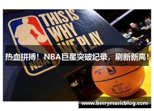热血拼搏！NBA巨星突破纪录，刷新新高！